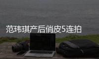 范瑋琪產(chǎn)后俏皮5連拍 翻白眼獲評(píng)宇宙無敵
