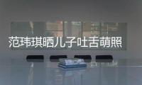 范瑋琪曬兒子吐舌萌照 與老公頭貼頭秀恩愛