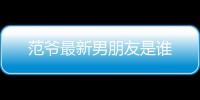 范爺最新男朋友是誰