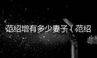 范紹增有多少妻子（范紹增解放后的老婆）
