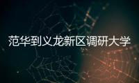 范華到義龍新區調研大學小鎮項目選址情況