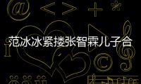 范冰冰緊摟張智霖兒子合影 魔童超像媽媽袁詠儀