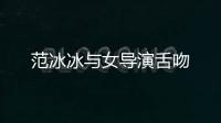 范冰冰與女導(dǎo)演舌吻