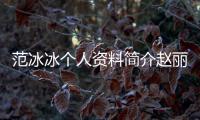范冰冰個人資料簡介趙麗穎（范冰冰個人資料簡介）