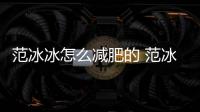 范冰冰怎么減肥的 范冰冰斷糖減肥法