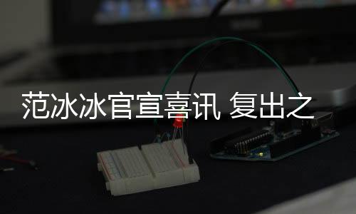 范冰冰官宣喜訊 復(fù)出之后的她越來越有女王的氣質(zhì)