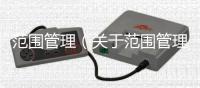 范圍管理（關于范圍管理的基本情況說明介紹）