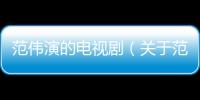 范偉演的電視?。P于范偉演的電視劇的基本情況說明介紹）