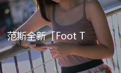 范斯全新「Foot The Bill」系列鞋款上架發售，公益項目～