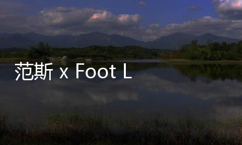 范斯 x Foot Locker Inc.全新聯(lián)名“Off the