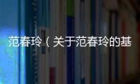 范春玲（關于范春玲的基本情況說明介紹）