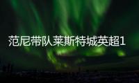 范尼帶隊萊斯特城英超14場僅得7分，墊底附近徘徊