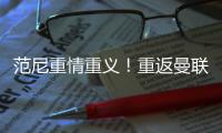 范尼重情重義！重返曼聯執教，拒英冠帥位，助力滕哈赫沖冠