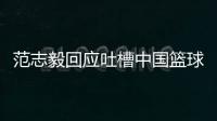 范志毅回應吐槽中國籃球：要是水平有提高 那目的達到了