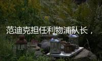 范迪克擔(dān)任利物浦隊(duì)長(zhǎng)，杰拉德：祝賀，你做到了