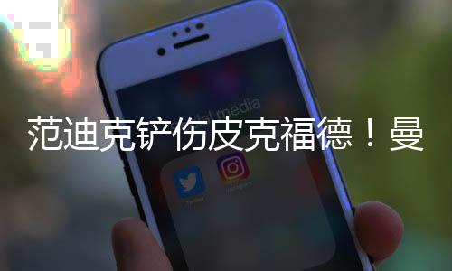 范迪克鏟傷皮克福德！曼聯(lián)門將遭受重創(chuàng)，范迪克被阻攔