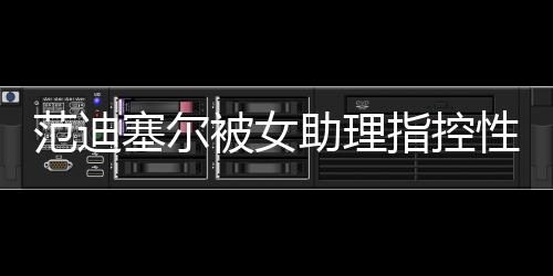 范迪塞爾被女助理指控性侵，律師斥女方別有用心
