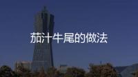 茄汁牛尾的做法