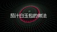 茄汁白玉包的做法