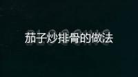 茄子炒排骨的做法