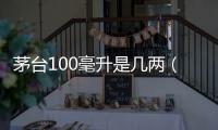 茅臺100毫升是幾兩（100毫升是幾兩）