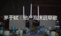 茅于軾：地產泡沫遲早破滅 不看好十二五規劃