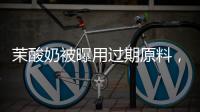 茉酸奶被曝用過期原料，涉事門店被朝陽區市場監管局立案調查