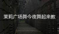 茉莉廣場舞今夜舞起來教學（茉莉廣場舞）