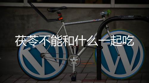 茯苓不能和什么一起吃