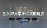 膨體隆鼻取出恢復期是多長?