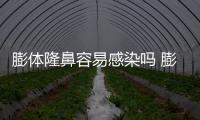 膨體隆鼻容易感染嗎 膨體感染是什么原因導致的