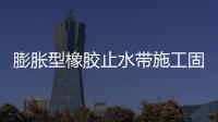 膨脹型橡膠止水帶施工固定