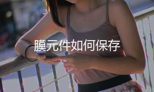 膜元件如何保存