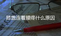 膝蓋連著腰疼什么原因