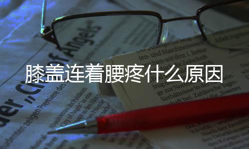 膝蓋連著腰疼什么原因