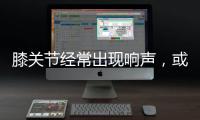 膝關(guān)節(jié)經(jīng)常出現(xiàn)響聲，或與這些因素有關(guān)，若你有，及時(shí)檢查