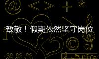 致敬！假期依然堅守崗位的勞動者