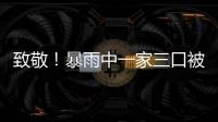 致敬！暴雨中一家三口被困，他開著鏟車逆流而上