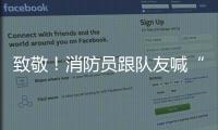 致敬！消防員跟隊友喊“撤撤撤”，自己卻堅守一線