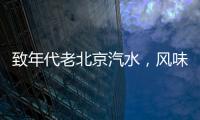 致年代老北京汽水，風味正宗，夏季旺銷！