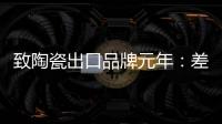 致陶瓷出口品牌元年：差異化與文化