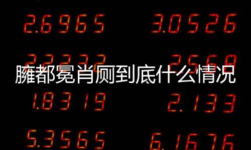 臃都冕肖廁到底什么情況?