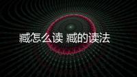 臧怎么讀 臧的讀法