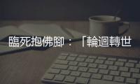 臨死抱佛腳：「輪迴轉世、瀕死經驗、人生跑馬燈」的英文怎麼說？