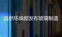 自然環境部發布玻璃制造業污染防治可行技術指南征求稿,行業資訊