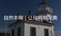 自然豐胸（讓你擁有完美的胸部曲線）