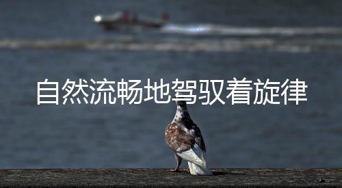 自然流暢地駕馭著旋律