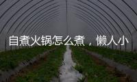 自煮火鍋怎么煮，懶人小火鍋怎么使用方法