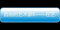 自由的藝術家K——在藝術世界中追尋自由的夢想家