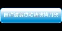 自稱被騙貸款賭博持刀砍傷老鄉(xiāng)，男子被控故意殺人罪